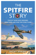 The Spitfire Story: Told By Those Who Designed, Maintained and Flew the Iconic Plane